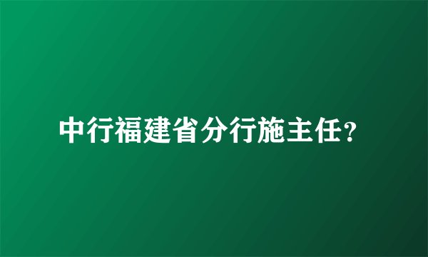 中行福建省分行施主任？