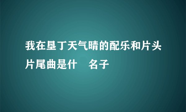 我在垦丁天气晴的配乐和片头片尾曲是什麼名子