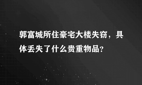 郭富城所住豪宅大楼失窃，具体丢失了什么贵重物品？