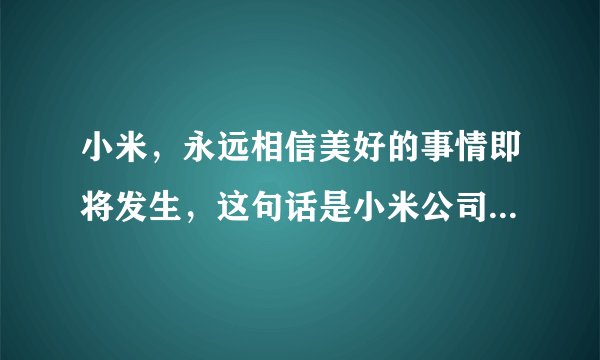 小米，永远相信美好的事情即将发生，这句话是小米公司的人原创的吗？
