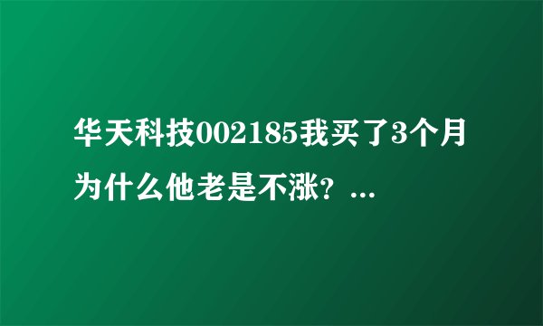 华天科技002185我买了3个月为什么他老是不涨？后市如何操作。谢谢