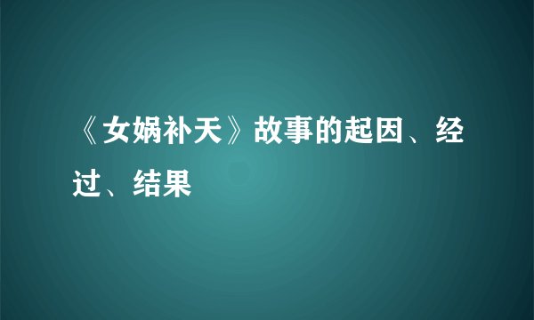 《女娲补天》故事的起因、经过、结果