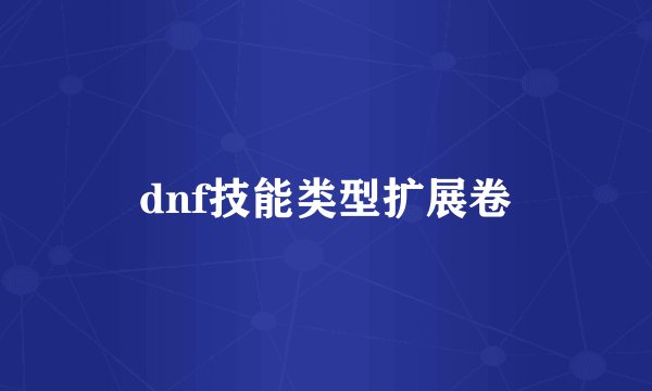 dnf技能类型扩展卷