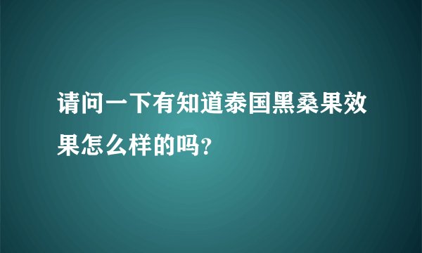 请问一下有知道泰国黑桑果效果怎么样的吗？