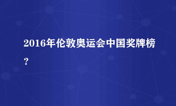 2016年伦敦奥运会中国奖牌榜？