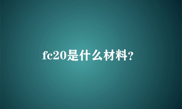 fc20是什么材料？