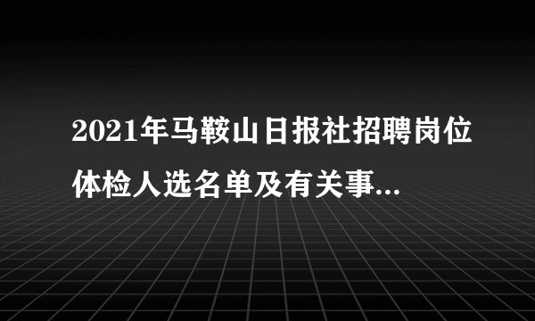 2021年马鞍山日报社招聘岗位体检人选名单及有关事项的公告