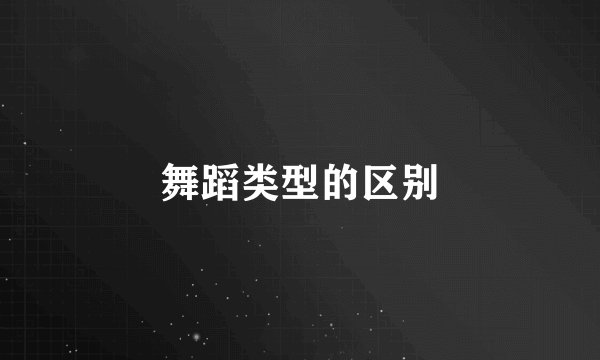 舞蹈类型的区别