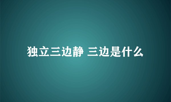 独立三边静 三边是什么