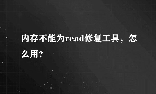 内存不能为read修复工具，怎么用？