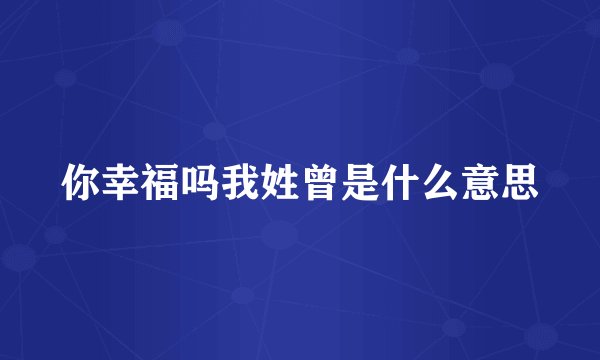 你幸福吗我姓曾是什么意思