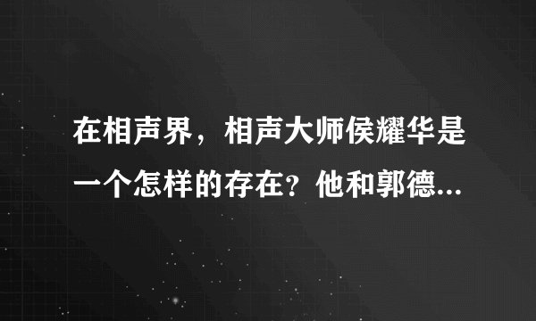 在相声界，相声大师侯耀华是一个怎样的存在？他和郭德纲是什么关系？