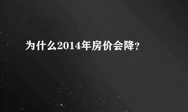 为什么2014年房价会降？