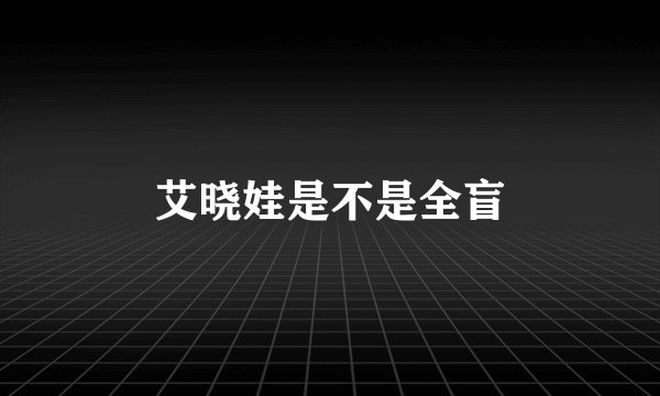 艾晓娃是不是全盲