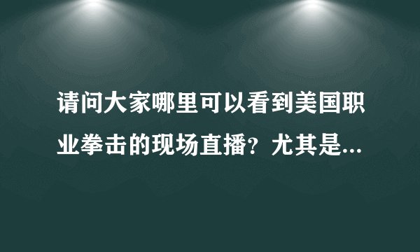 请问大家哪里可以看到美国职业拳击的现场直播？尤其是每周日的比赛？