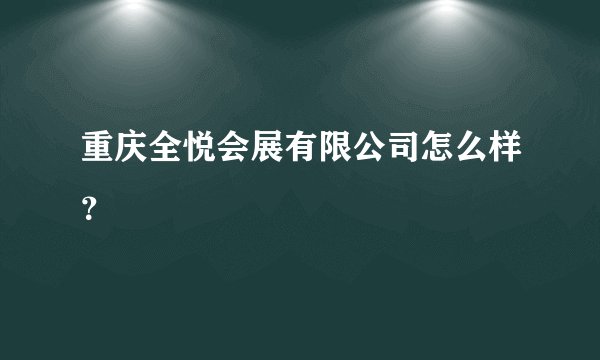 重庆全悦会展有限公司怎么样？