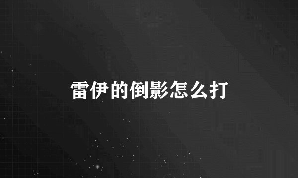 雷伊的倒影怎么打