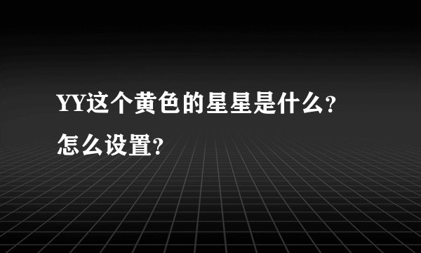 YY这个黄色的星星是什么？怎么设置？