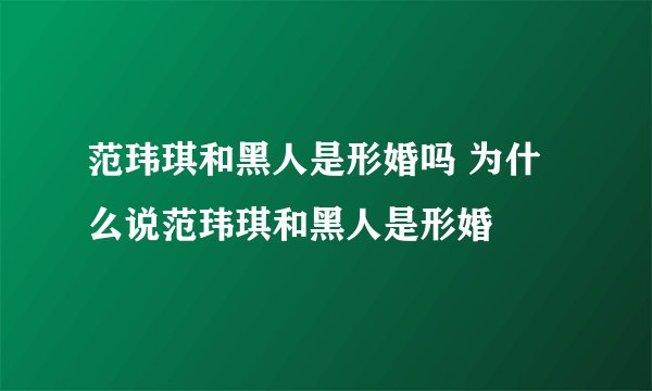 范玮琪和黑人是形婚吗 为什么说范玮琪和黑人是形婚
