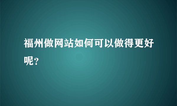 福州做网站如何可以做得更好呢？