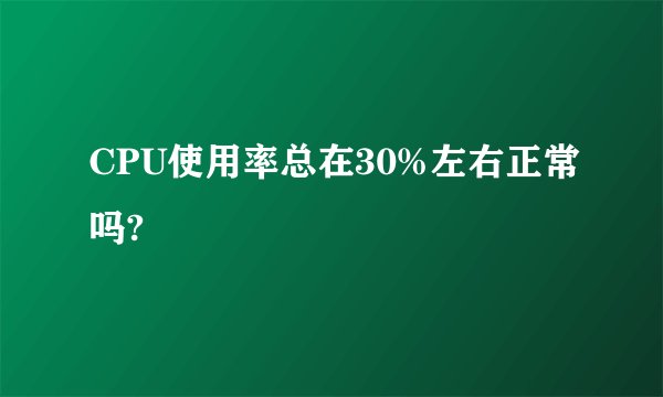 CPU使用率总在30%左右正常吗?
