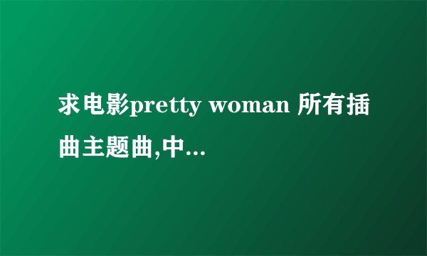 求电影pretty woman 所有插曲主题曲,中译名风月俏佳人