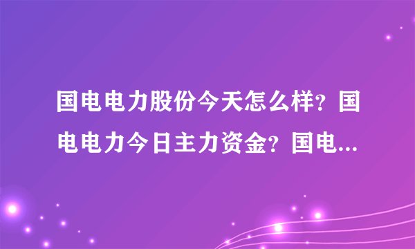 国电电力股份今天怎么样？国电电力今日主力资金？国电电力什么时间分红？