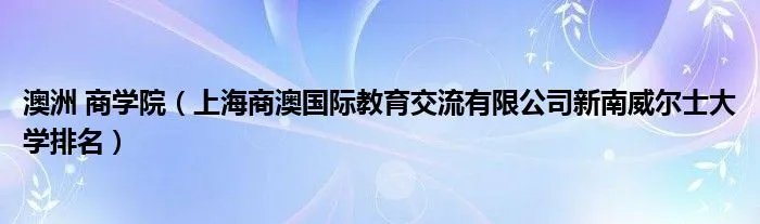 澳洲 商学院（上海商澳国际教育交流有限公司新南威尔士大学排名）