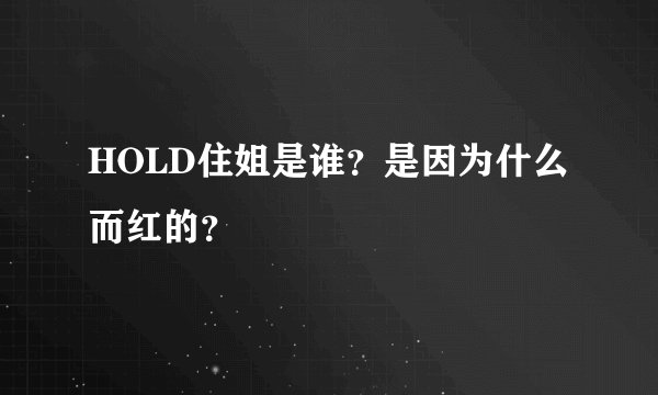 HOLD住姐是谁？是因为什么而红的？