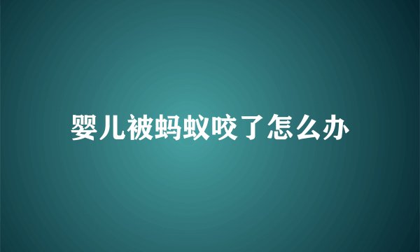 婴儿被蚂蚁咬了怎么办