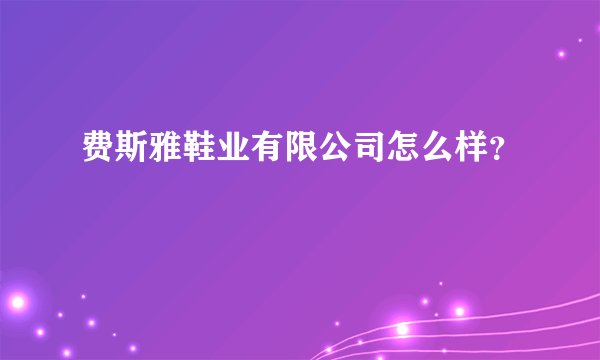 费斯雅鞋业有限公司怎么样？