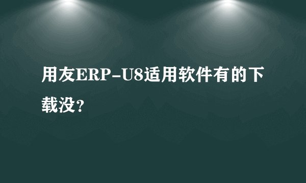 用友ERP-U8适用软件有的下载没？