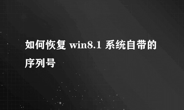 如何恢复 win8.1 系统自带的序列号