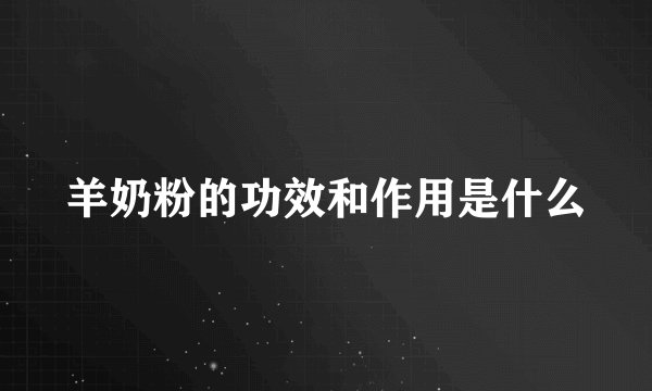 羊奶粉的功效和作用是什么