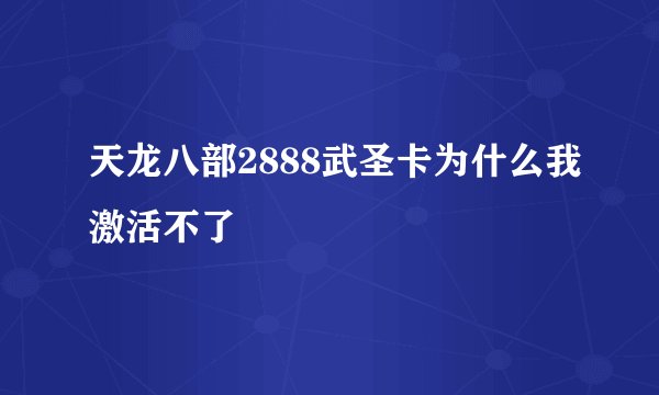 天龙八部2888武圣卡为什么我激活不了