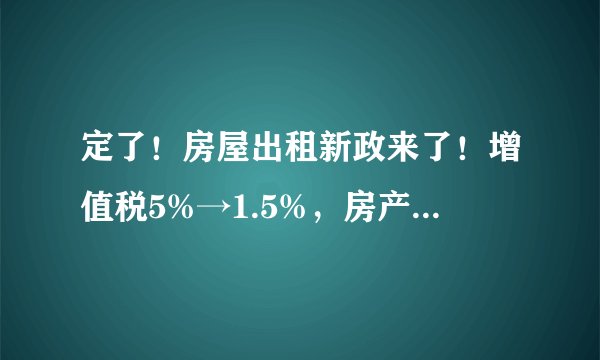 定了！房屋出租新政来了！增值税5%→1.5%，房产税12%→4%！