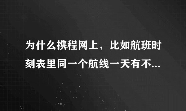 为什么携程网上，比如航班时刻表里同一个航线一天有不少航班，但是机票售票查询只能查到一班，只能订一班