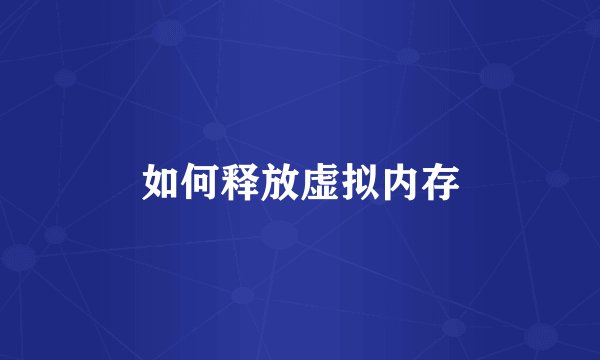 如何释放虚拟内存