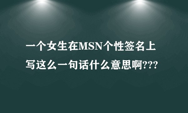 一个女生在MSN个性签名上写这么一句话什么意思啊???