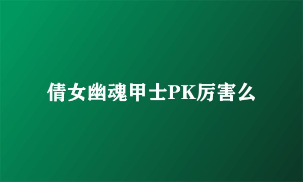 倩女幽魂甲士PK厉害么