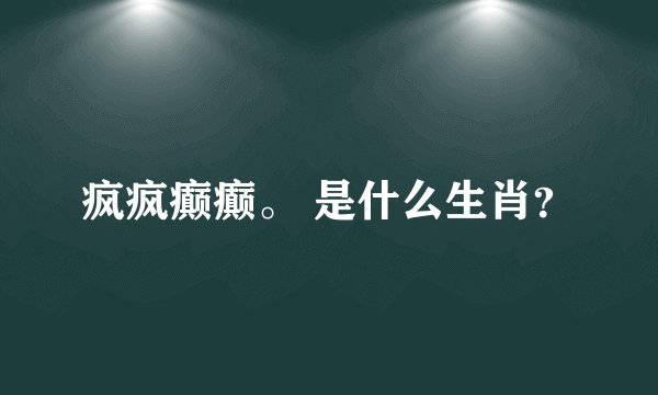 疯疯癫癫。 是什么生肖？