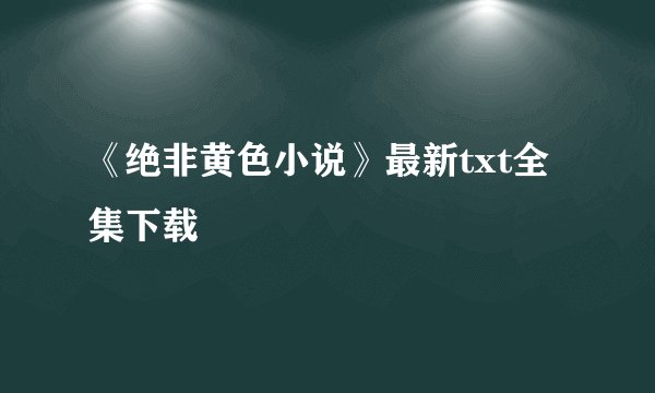 《绝非黄色小说》最新txt全集下载