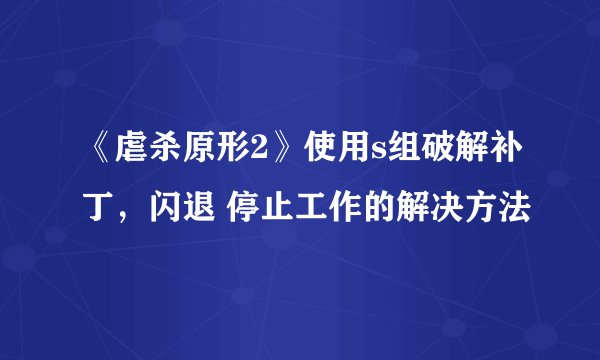 《虐杀原形2》使用s组破解补丁，闪退 停止工作的解决方法