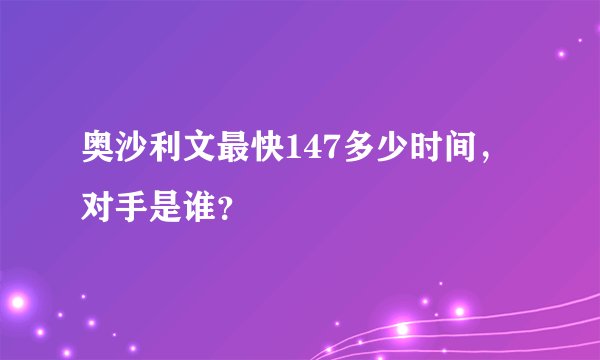 奥沙利文最快147多少时间，对手是谁？