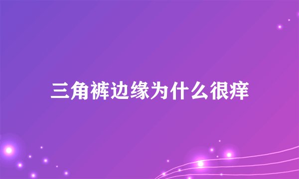 三角裤边缘为什么很痒