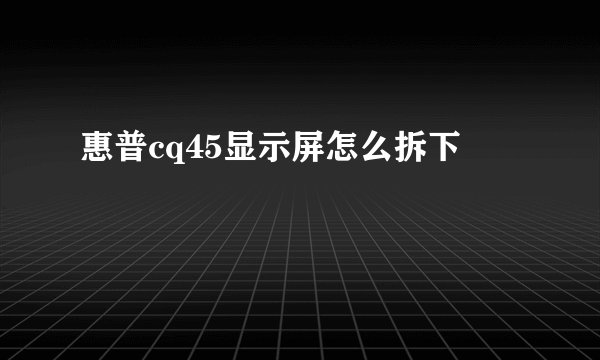 惠普cq45显示屏怎么拆下