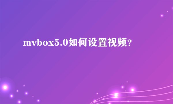 mvbox5.0如何设置视频？