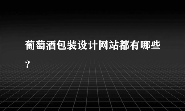 葡萄酒包装设计网站都有哪些？