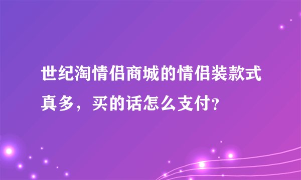 世纪淘情侣商城的情侣装款式真多，买的话怎么支付？