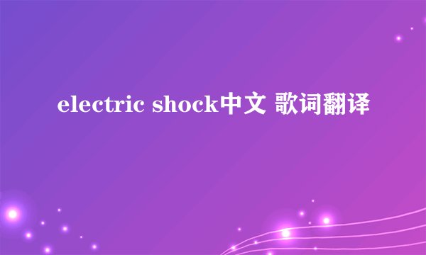 electric shock中文 歌词翻译